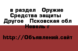  в раздел : Оружие. Средства защиты » Другое . Псковская обл.,Невель г.